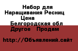 Набор для Наращивания Ресниц  › Цена ­ 1 500 - Белгородская обл. Другое » Продам   